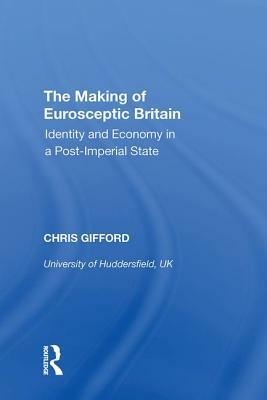 The Making of Eurosceptic Britain: Identity and Economy in a Post-Imperial State by Chris Gifford