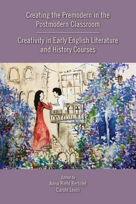 Creating the Premodern in the Postmodern Classroom: Creativity in Early English Literature and History Courses, Volume 537 by 