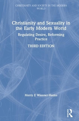 Christianity and Sexuality in the Early Modern World: Regulating Desire, Reforming Practice by Merry E. Wiesner-Hanks