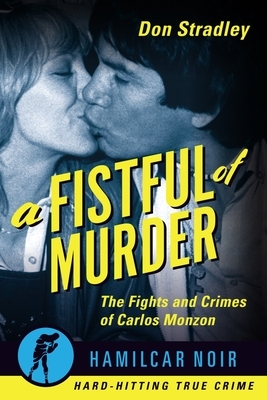 A Fistful of Murder: The Fights and Crimes of Carlos Monzon by Don Stradley