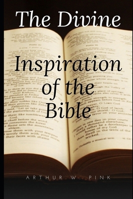 The Divine Inspiration of the Bible by Arthur W. Pink