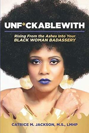 Unf*uckablewith: Rising From The Ashes Into Your Black Woman Badassery by Catrice M. Jackson