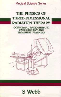 The Physics of Three Dimensional Radiation Therapy: Conformal Radiotherapy, Radiosurgery and Treatment Planning by Webb, Steve Webb