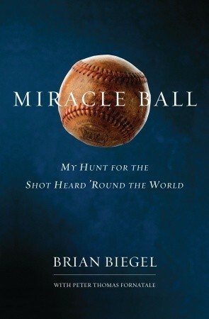 Miracle Ball: My Hunt for the Shot Heard 'Round the World by Peter T. Fornatale, Brian Biegel