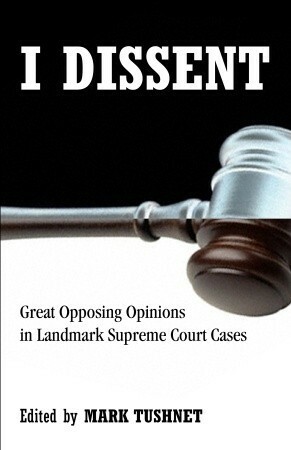 I Dissent: Great Opposing Opinions in Landmark Supreme Court Cases by Mark Tushnet