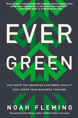 Evergreen: Cultivate the Enduring Customer Loyalty That Keeps Your Business Thriving by Noah Fleming