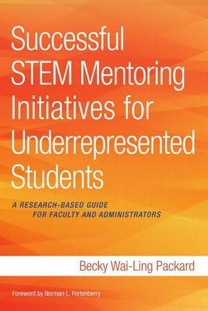 Successful Stem Mentoring Initiatives for Underrepresented Students: A Research-Based Guide for Faculty and Administrators by Becky Wai-Ling Packard