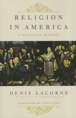 Religion in America: A Political History by George Holoch, Denis Lacorne, Tony Judt