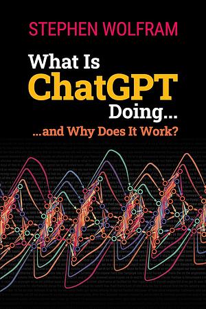 What Is ChatGPT Doing ... and Why Does It Work? by Stephen Wolfram