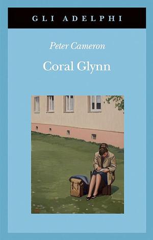 Coral Glynn by Peter Cameron