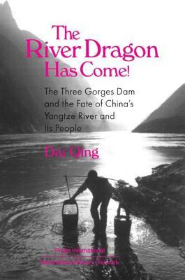 The River Dragon Has Come!: Three Gorges Dam and the Fate of China's Yangtze River and Its People: Three Gorges Dam and the Fate of China's Yangtz by Dai Qing, John G. Thibodeau, Michael R. Williams