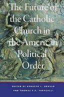 The Future of the Catholic Church in the American Political Order by Kenneth L. Grasso, Thomas F. X. Varacalli