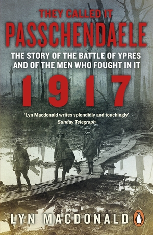 Passchendaele: The Story of the Battle of Ypres and of the Men Who Fought in It by Lyn Macdonald