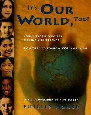 It's Our World, Too!: Young People Who Are Making a Difference - How They Do It, and How You Can, Too! by Phillip Hoose