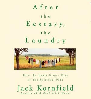 After the Ecstasy, the Laundry: How the Heart Grows Wise on the Spiritual Path by Jack Kornfield