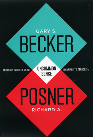 Uncommon Sense: Economic Insights, from Marriage to Terrorism by Richard A. Posner, Gary S. Becker