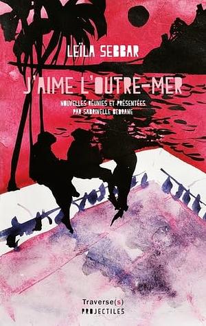 J'aime l'outre-mer: nouvelles by Leïla Sebbar