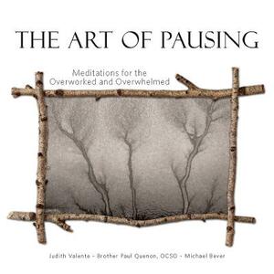 The Art of Pausing: Meditations for the Overworked and Overwhelmed by Michael Bever, Judith Valente, Paul Quenon