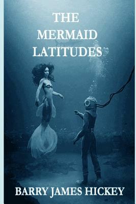 The Mermaid Latitudes by Barry James Hickey