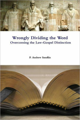 Wrongly Dividing the Word: Overcoming the Law-Gospel Distinction by P. Andrew Sandlin