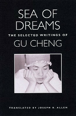 Sea of Dreams: The Selected Writings by Gu Cheng, Joseph R. Allen