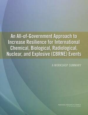 An All-Of-Government Approach to Increase Resilience for International Chemical, Biological, Radiological, Nuclear, and Explosive (Cbrne) Events: A Wo by Division on Earth and Life Studies, Steering Committee on an All-Of-Governme, National Research Council