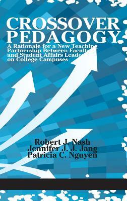 Crossover Pedagogy: A Rationale for a New Teaching Partnership Between Faculty and Student Affairs Leaders on College Campuses(HC) by Robert J. Nash, Jennifer J. J. Jang, Patricia C. Nguyen