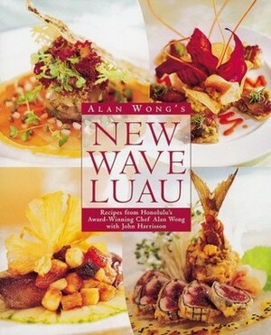 Alan Wong's New Wave Luau: Recipes from Honolulu's Award-Winning Chef by Alan Wong, John Harrison