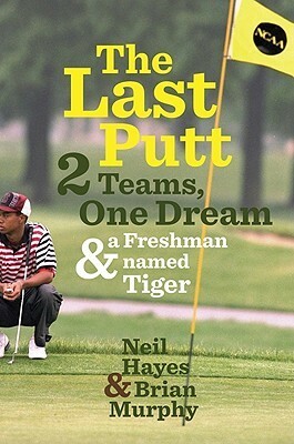 The Last Putt: Two Teams, One Dream, and a Freshman Named Tiger by Neil Hayes, Brian Murphy