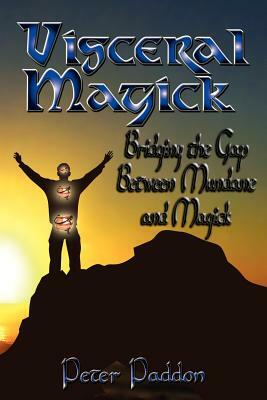 Visceral Magick: Bridging the Gap Between Magick and Mundane by Peter Paddon