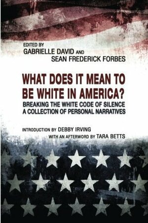 What Does it Mean to be White in America?: Breaking the White Code of Silence, A Collection of Personal Narratives by Sean Frederick Forbes, Debby Irving, Gabrielle David