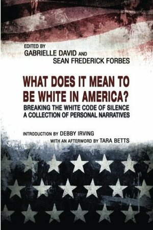 What Does it Mean to be White in America?: Breaking the White Code of Silence, A Collection of Personal Narratives by Debby Irving, Sean Frederick Forbes, Gabrielle David