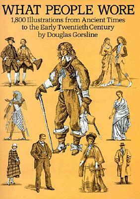 What People Wore: 1,800 Illustrations from Ancient Times to the Early Twentieth Century by Douglas W. Gorsline