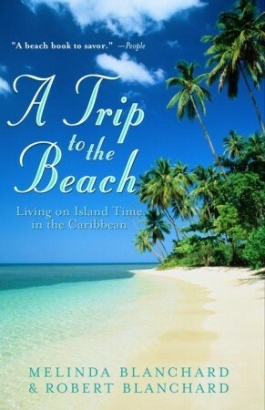 A Trip to the Beach: Living on Island Time in the Caribbean by Robert Blanchard, Melinda Blanchard