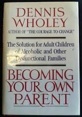 Becoming Your Own Parent: The Solution for Adult Children of Alcoholic and Other Dysfunctional Families by Dennis Wholey