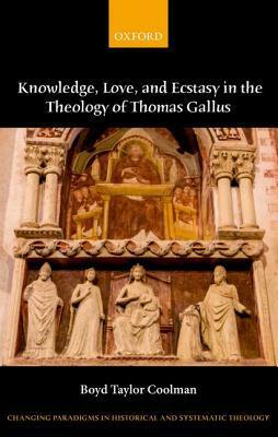 Eternally Spiraling Into God: Knowledge, Love, and Ecstasy in the Theology of Thomas Gallus by Boyd Taylor Coolman