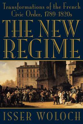 The New Regime: Transformations of the French Civic Order, 1789-1820s by Isser Woloch