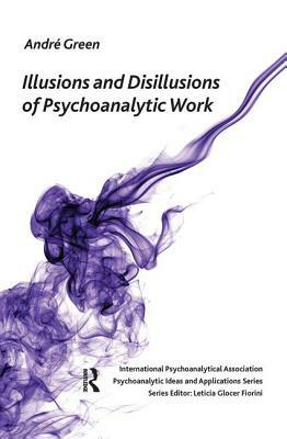 Illusions and Disillusions of Psychoanalytic Work by Andre Green