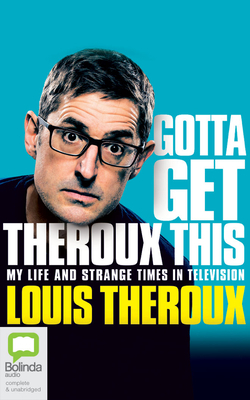 Gotta Get Theroux This: My Life and Strange Times in Television by Louis Theroux