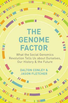 The Genome Factor: What the Social Genomics Revolution Reveals about Ourselves, Our History, and the Future by Jason Fletcher, Dalton Conley