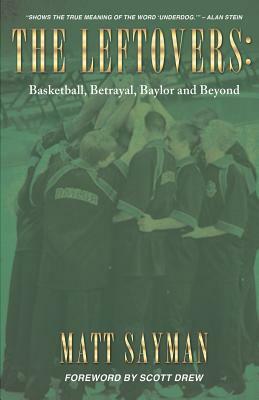 The Leftovers: Basketball, Betrayal, Baylor and Beyond by Matt Sayman
