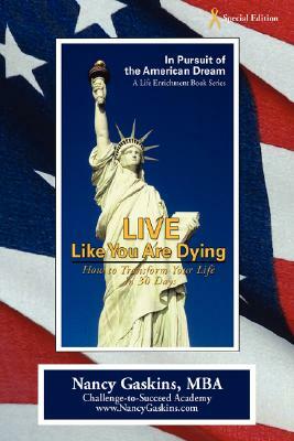 Live Like You Are Dying: How to Transform Your Life in 30 Days by Nancy Gaskins