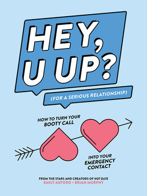 HEY, U UP? (For a Serious Relationship): How to Turn Your Booty Call into Your Emergency Contact by Brian Murphy, Emily Axford