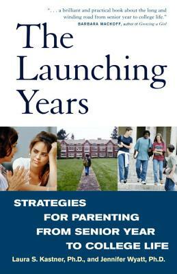 The Launching Years: Strategies for Parenting from Senior Year to College Life by Jennifer Wyatt, Laura S. Kastner