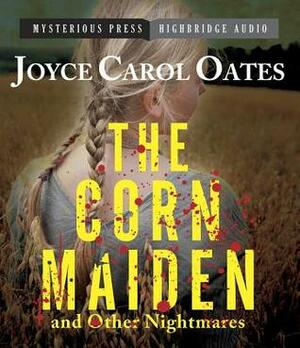 The Corn Maiden and Other Nightmares: Novellas and Stories of Unspeakable Dread by Adam Verner, Joyce Carol Oates, Christine Williams