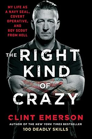 The Right Kind of Crazy: Navy SEAL, Covert Operative, and Boy Scout from Hell by Clint Emerson