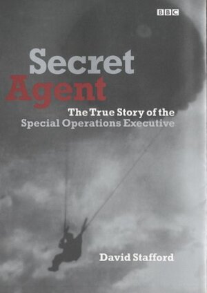 Secret Agent: The True Story Of The Special Operations Executive by David A.T. Stafford