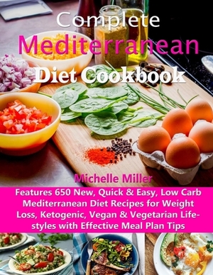 Complete Mediterranean Diet Cookbook: Features 650 New, Quick & Easy, Low Carb Mediterranean Diet Recipes for Weight Loss, Ketogenic, Vegan & Vegetari by Michelle Miller