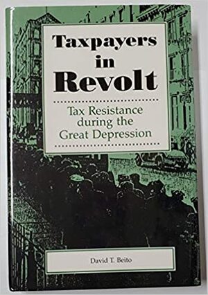 Taxpayers in Revolt: Tax Resistance During the Great Depression by David T. Beito