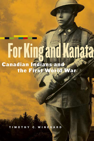 For King and Kanata: Canadian Indians and the First World War by Timothy C. Winegard